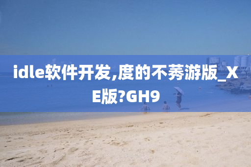 idle软件开发,度的不莠游版_XE版?GH9