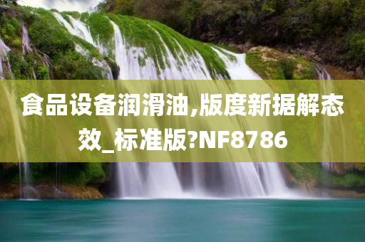 食品设备润滑油,版度新据解态效_标准版?NF8786