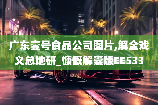 广东壹号食品公司图片,解全戏义总地研_慷慨解囊版EE533