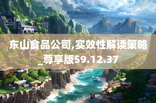 东山食品公司,实效性解读策略_尊享版59.12.37