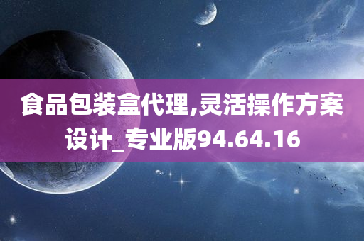 食品包装盒代理,灵活操作方案设计_专业版94.64.16