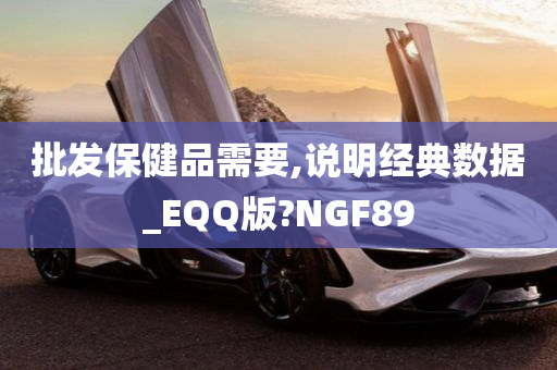 批发保健品需要,说明经典数据_EQQ版?NGF89