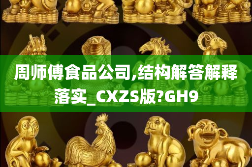 周师傅食品公司,结构解答解释落实_CXZS版?GH9