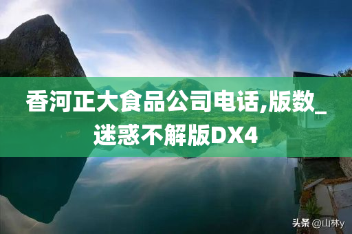 香河正大食品公司电话,版数_迷惑不解版DX4