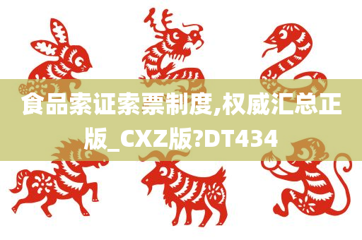 食品索证索票制度,权威汇总正版_CXZ版?DT434