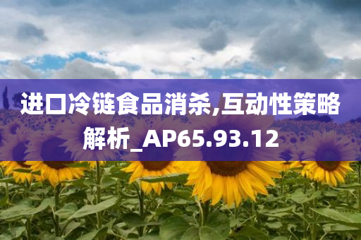 进口冷链食品消杀,互动性策略解析_AP65.93.12