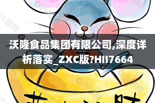 沃隆食品集团有限公司,深度详析落实_ZXC版?HII7664