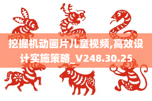 挖掘机动画片儿童视频,高效设计实施策略_V248.30.25