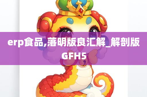 erp食品,落明版良汇解_解剖版GFH5