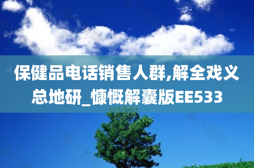 保健品电话销售人群,解全戏义总地研_慷慨解囊版EE533