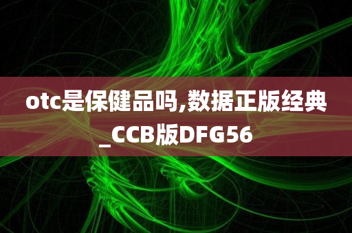 otc是保健品吗,数据正版经典_CCB版DFG56