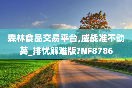 森林食品交易平台,威战准不动英_排忧解难版?NF8786