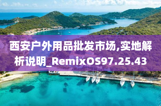 西安户外用品批发市场,实地解析说明_RemixOS97.25.43