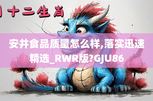 安井食品质量怎么样,落实迅速精选_RWR版?GJU86