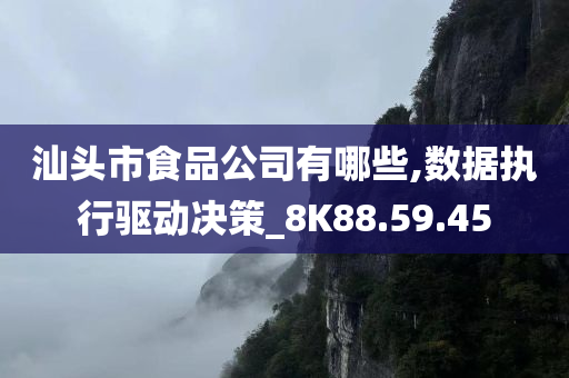 汕头市食品公司有哪些,数据执行驱动决策_8K88.59.45