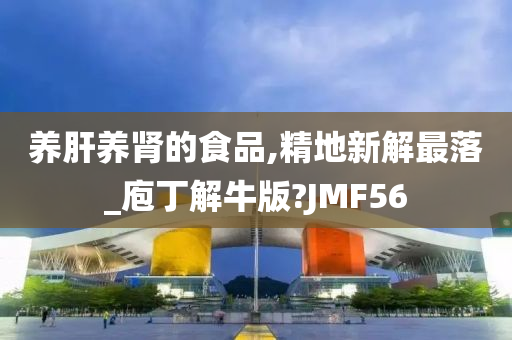 养肝养肾的食品,精地新解最落_庖丁解牛版?JMF56