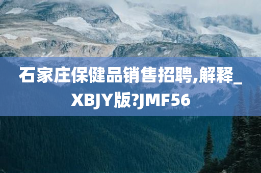 石家庄保健品销售招聘,解释_XBJY版?JMF56