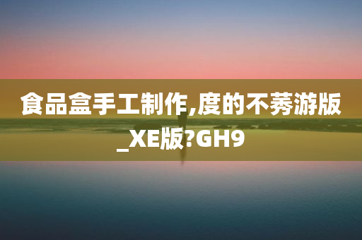 食品盒手工制作,度的不莠游版_XE版?GH9