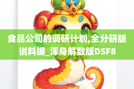 食品公司的调研计划,全分研版说料据_浑身解数版DSF8