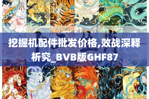 挖掘机配件批发价格,效战深释析究_BVB版GHF87