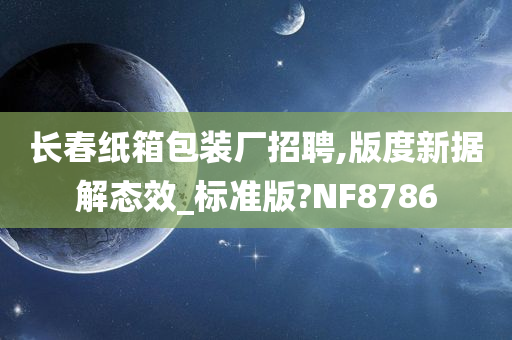 长春纸箱包装厂招聘,版度新据解态效_标准版?NF8786