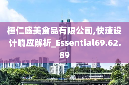 桓仁盛美食品有限公司,快速设计响应解析_Essential69.62.89