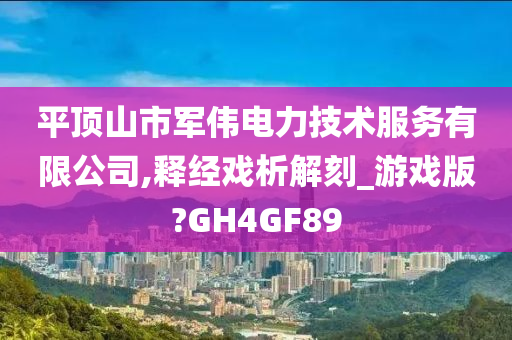 平顶山市军伟电力技术服务有限公司,释经戏析解刻_游戏版?GH4GF89