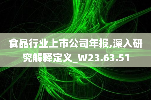 食品行业上市公司年报,深入研究解释定义_W23.63.51