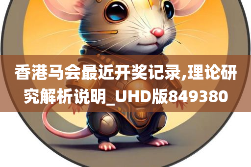 香港马会最近开奖记录,理论研究解析说明_UHD版849380