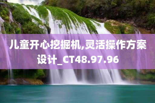 儿童开心挖掘机,灵活操作方案设计_CT48.97.96