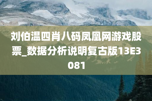 刘伯温四肖八码凤凰网游戏股票_数据分析说明复古版13E3081