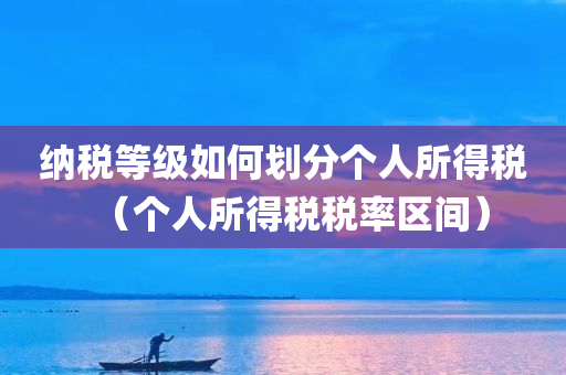 纳税等级如何划分个人所得税（个人所得税税率区间）