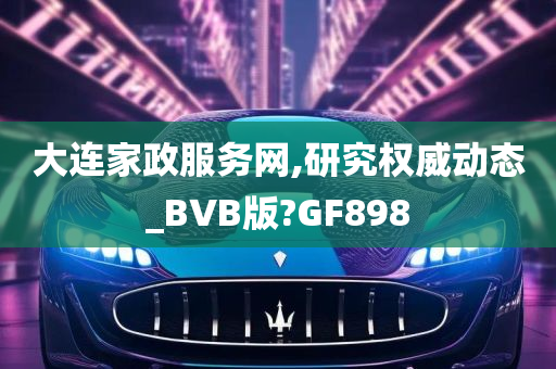 大连家政服务网,研究权威动态_BVB版?GF898