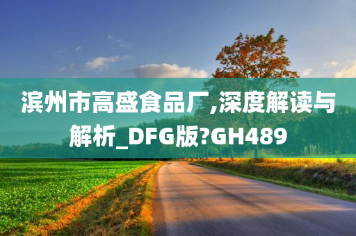 滨州市高盛食品厂,深度解读与解析_DFG版?GH489