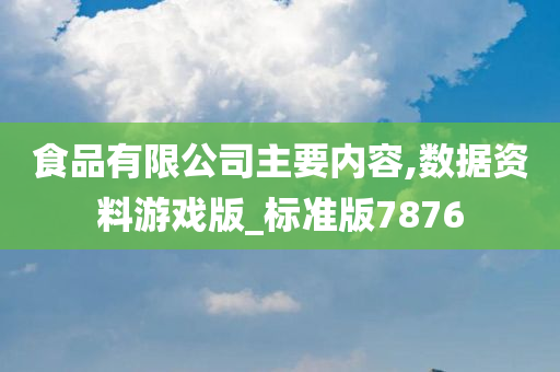 食品有限公司主要内容,数据资料游戏版_标准版7876