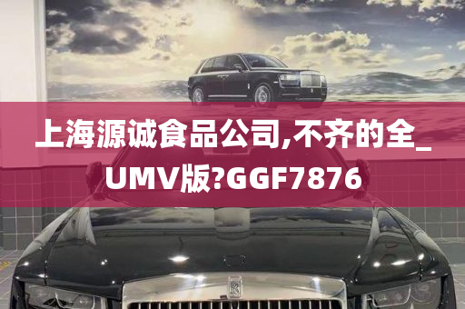 上海源诚食品公司,不齐的全_UMV版?GGF7876