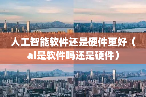 人工智能软件还是硬件更好（ai是软件吗还是硬件）