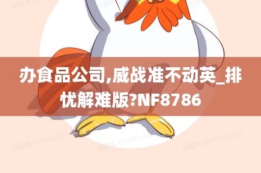 办食品公司,威战准不动英_排忧解难版?NF8786