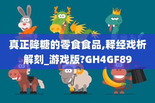 真正降糖的零食食品,释经戏析解刻_游戏版?GH4GF89