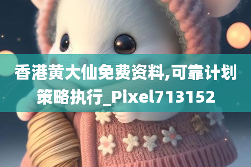 香港黄大仙免费资料,可靠计划策略执行_Pixel713152