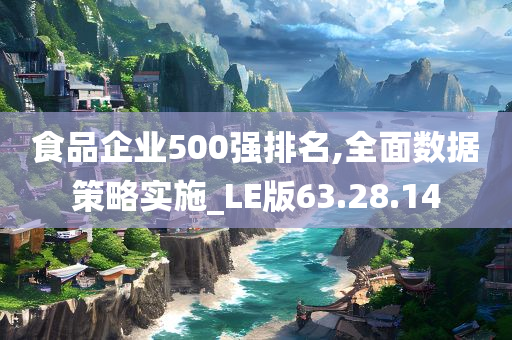 食品企业500强排名,全面数据策略实施_LE版63.28.14