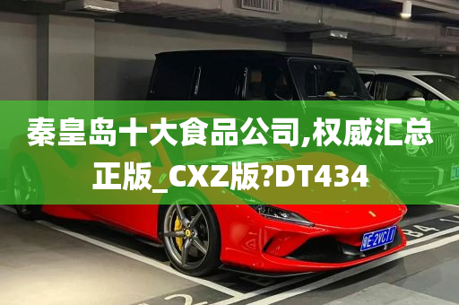 秦皇岛十大食品公司,权威汇总正版_CXZ版?DT434