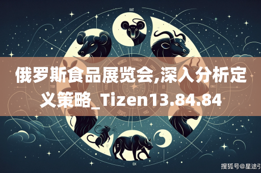 俄罗斯食品展览会,深入分析定义策略_Tizen13.84.84