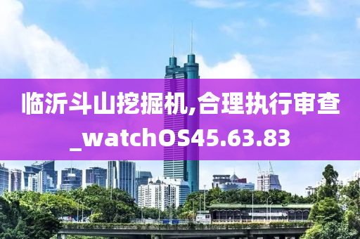 临沂斗山挖掘机,合理执行审查_watchOS45.63.83