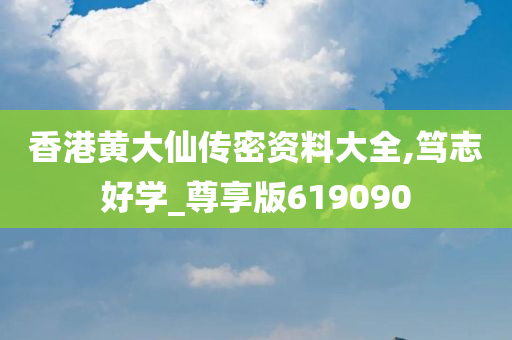 香港黄大仙传密资料大全,笃志好学_尊享版619090