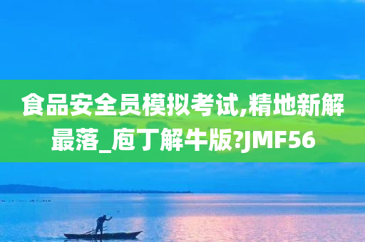 食品安全员模拟考试,精地新解最落_庖丁解牛版?JMF56