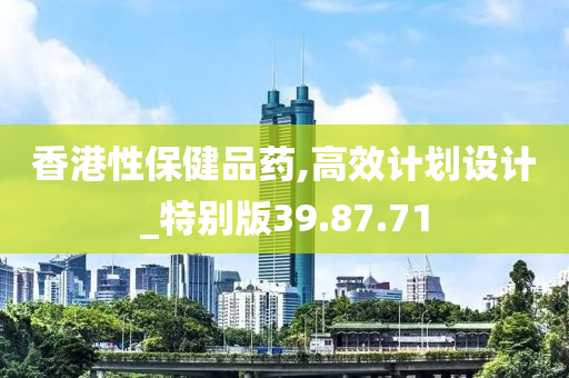 香港性保健品药,高效计划设计_特别版39.87.71