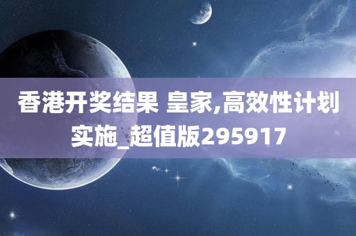 香港开奖结果 皇家,高效性计划实施_超值版295917