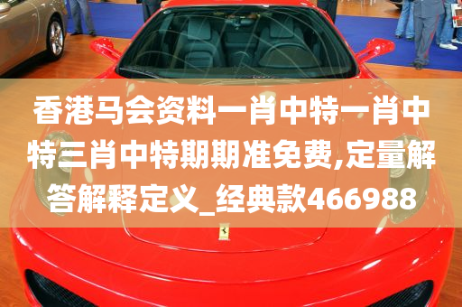 香港马会资料一肖中特一肖中特三肖中特期期准免费,定量解答解释定义_经典款466988