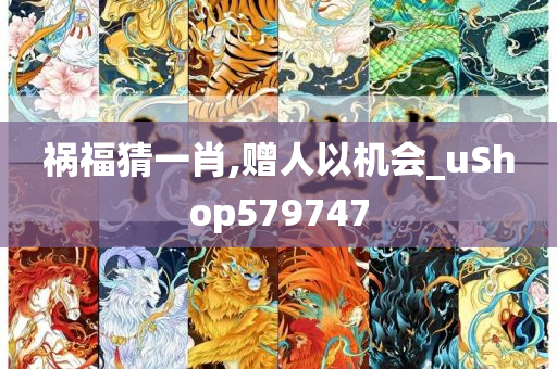 祸福猜一肖,赠人以机会_uShop579747